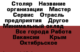 Столяр › Название организации ­ Мастер Сервис › Отрасль предприятия ­ Другое › Минимальный оклад ­ 50 000 - Все города Работа » Вакансии   . Крым,Октябрьское